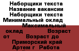Наборщики текста › Название вакансии ­ Наборщики текста › Минимальный оклад ­ 48 000 › Максимальный оклад ­ 58 000 › Возраст от ­ 18 › Возраст до ­ 65 - Приморский край, Артем г. Работа » Вакансии   